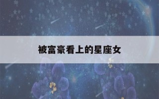 被富豪看上的星座女(富豪看上的女人)