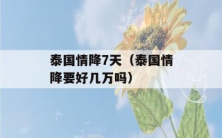 泰国情降7天（泰国情降要好几万吗）