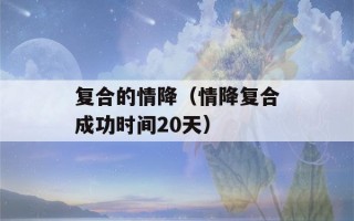 复合的情降（情降复合成功时间20天）