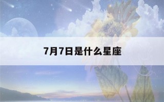 7月7日是什么星座(2023年7月7日是什么星座)