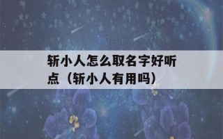 斩小人怎么取名字好听点（斩小人有用吗）