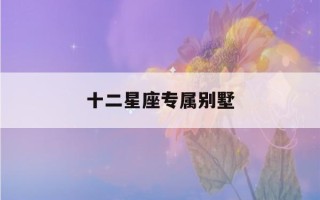 十二星座专属别墅(十二星座专属别墅公寓)