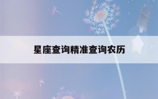 星座查询精准查询农历(星座查询阳历)