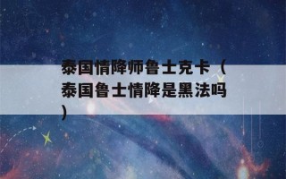 泰国情降师鲁士克卡（泰国鲁士情降是黑法吗）