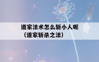 道家法术怎么斩小人呢（道家斩杀之法）