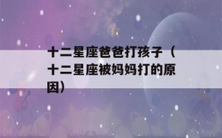 十二星座爸爸打孩子（十二星座被妈妈打的原因）