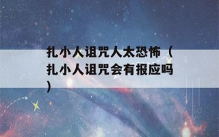 扎小人诅咒人太恐怖（扎小人诅咒会有报应吗）