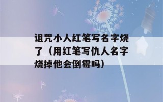 诅咒小人红笔写名字烧了（用红笔写仇人名字烧掉他会倒霉吗）