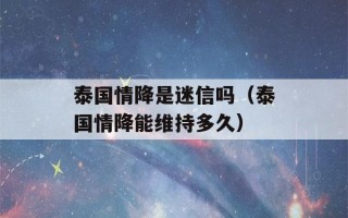 泰国情降是迷信吗（泰国情降能维持多久）