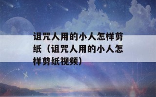 诅咒人用的小人怎样剪纸（诅咒人用的小人怎样剪纸视频）