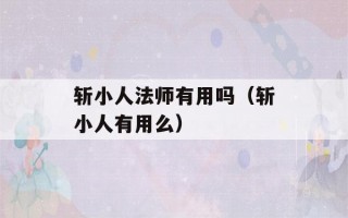 斩小人法师有用吗（斩小人有用么）