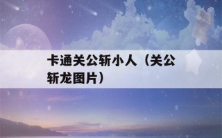 卡通关公斩小人（关公斩龙图片）