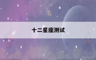 十二星座测试(十二星座测试爱情缘分)