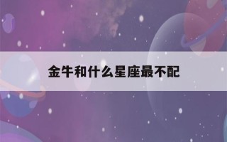 金牛和什么星座最不配(金牛和什么星座最不配做朋友)