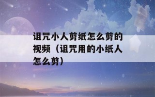 诅咒小人剪纸怎么剪的视频（诅咒用的小纸人怎么剪）