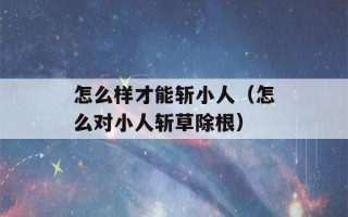 怎么样才能斩小人（怎么对小人斩草除根）