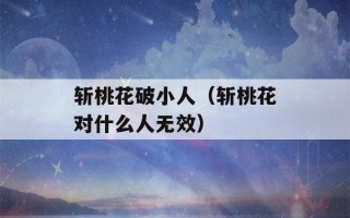 斩桃花破小人（斩桃花对什么人无效）