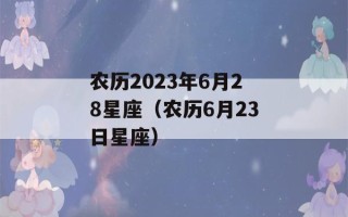 农历2023年6月28星座（农历6月23日星座）