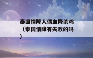 泰国情降人偶血降杀鸡（泰国情降有失败的吗）