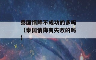 泰国情降不成功的多吗（泰国情降有失败的吗）