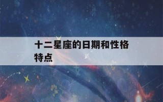 十二星座的日期和性格特点(12星座日期和特点)