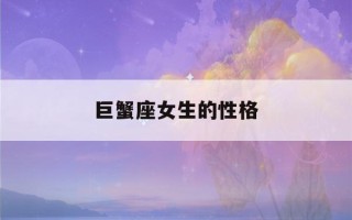 巨蟹座女生的性格(巨蟹座女生的性格脾气爱情观)