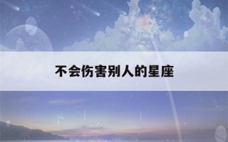 不会伤害别人的星座(明明很聪明却装傻的星座)