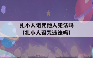 扎小人诅咒他人犯法吗（扎小人诅咒违法吗）