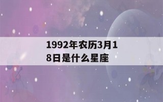 1992年农历3月18日是什么星座(阴历1992年3月18是什么星座)