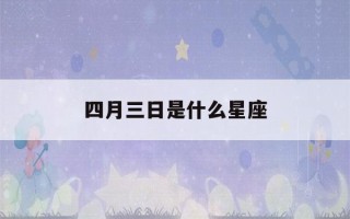 四月三日是什么星座(四月三日是什么星座女生)