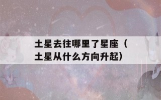 土星去往哪里了星座（土星从什么方向升起）