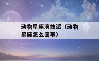 动物星座演技派（动物星座怎么回事）