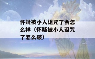 怀疑被小人诅咒了会怎么样（怀疑被小人诅咒了怎么破）