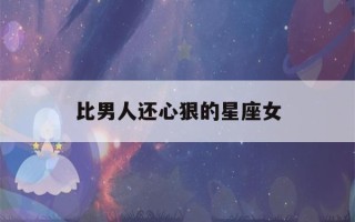 比男人还心狠的星座女(渣女星座第一名)