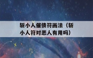 斩小人催债符画法（斩小人符对恶人有用吗）