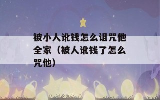 被小人讹钱怎么诅咒他全家（被人讹钱了怎么咒他）