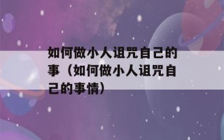 如何做小人诅咒自己的事（如何做小人诅咒自己的事情）