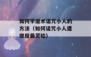 如何学道术诅咒小人的方法（如何诅咒小人遭现报最灵验）