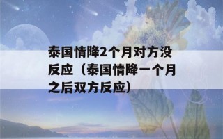 泰国情降2个月对方没反应（泰国情降一个月之后双方反应）