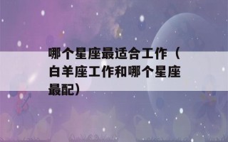 哪个星座最适合工作（白羊座工作和哪个星座最配）