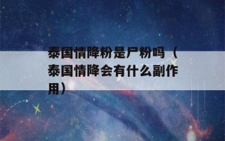 泰国情降粉是尸粉吗（泰国情降会有什么副作用）