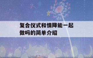 复合仪式和情降能一起做吗的简单介绍