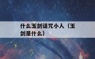 什么玉剑诅咒小人（玉剑是什么）