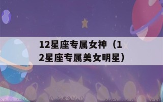 12星座专属女神（12星座专属美女明星）