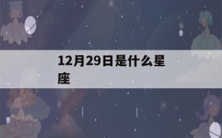 12月29日是什么星座(12月29日是什么星座女)