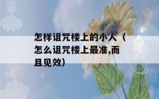 怎样诅咒楼上的小人（怎么诅咒楼上最准,而且见效）