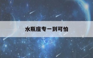 水瓶座专一到可怕(水瓶女发现老公出轨会怎么做)