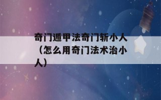 奇门遁甲法奇门斩小人（怎么用奇门法术治小人）