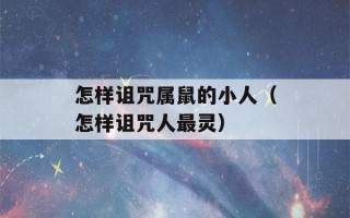 怎样诅咒属鼠的小人（怎样诅咒人最灵）