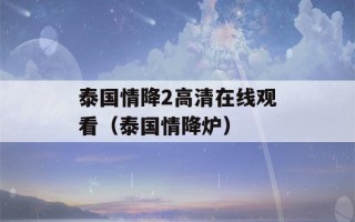 泰国情降2高清在线观看（泰国情降炉）